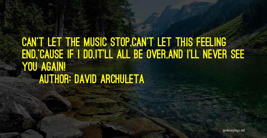 David Archuleta Quotes: Can't Let The Music Stop,can't Let This Feeling End,'cause If I Do,it'll All Be Over,and I'll Never See You Again!