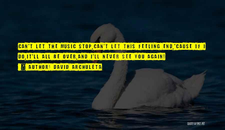 David Archuleta Quotes: Can't Let The Music Stop,can't Let This Feeling End,'cause If I Do,it'll All Be Over,and I'll Never See You Again!