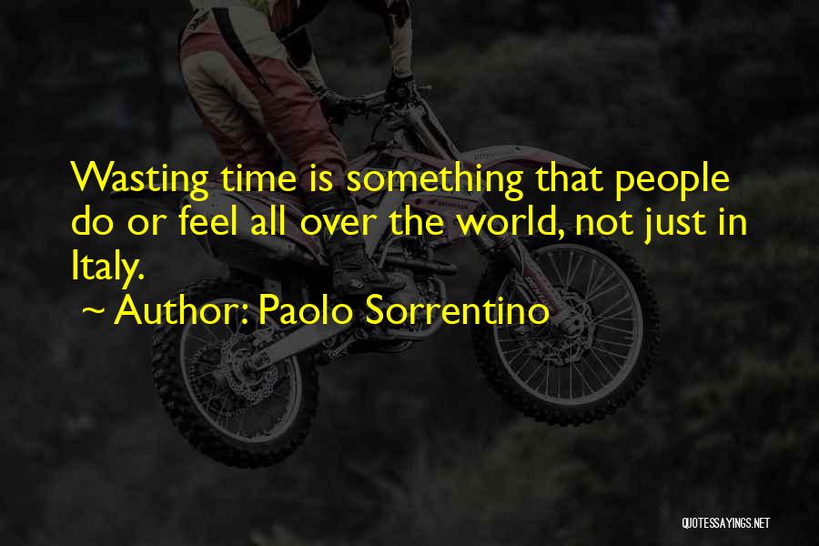 Paolo Sorrentino Quotes: Wasting Time Is Something That People Do Or Feel All Over The World, Not Just In Italy.