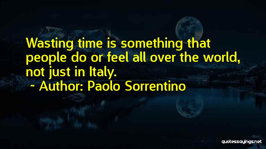 Paolo Sorrentino Quotes: Wasting Time Is Something That People Do Or Feel All Over The World, Not Just In Italy.