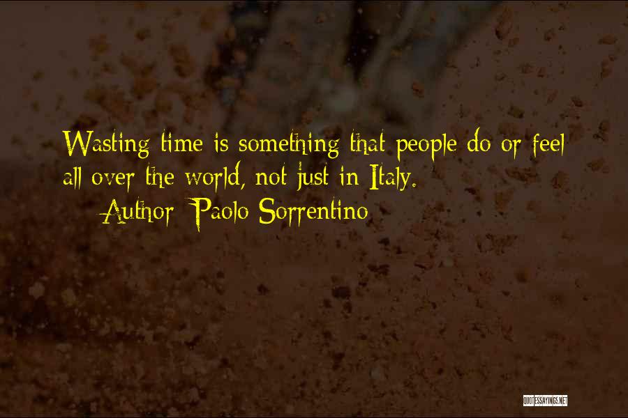 Paolo Sorrentino Quotes: Wasting Time Is Something That People Do Or Feel All Over The World, Not Just In Italy.