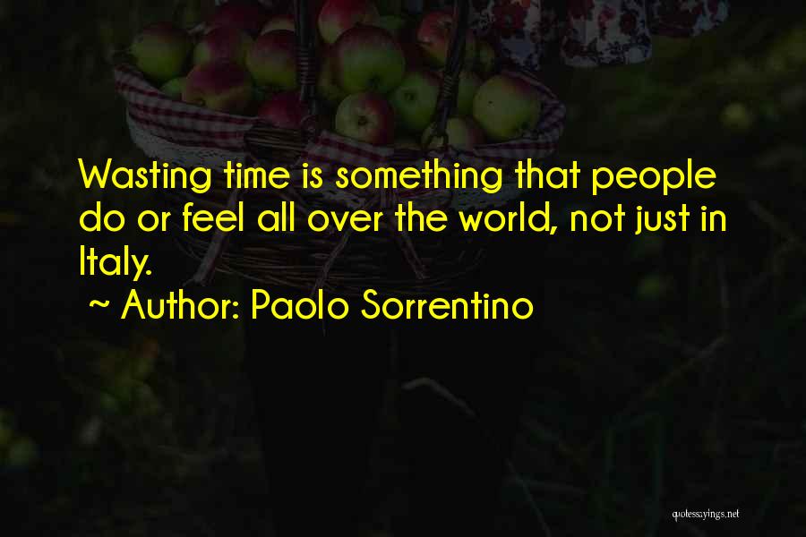 Paolo Sorrentino Quotes: Wasting Time Is Something That People Do Or Feel All Over The World, Not Just In Italy.