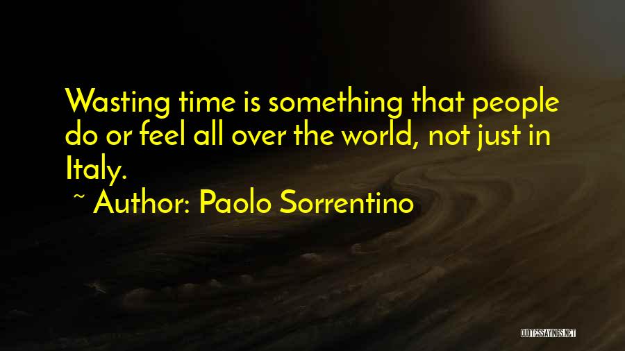 Paolo Sorrentino Quotes: Wasting Time Is Something That People Do Or Feel All Over The World, Not Just In Italy.