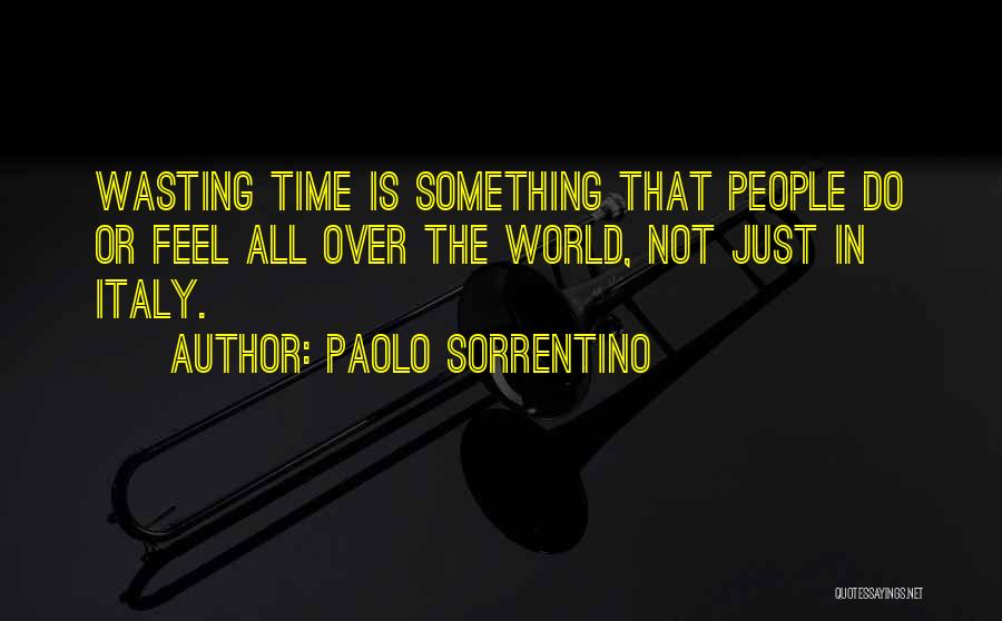 Paolo Sorrentino Quotes: Wasting Time Is Something That People Do Or Feel All Over The World, Not Just In Italy.