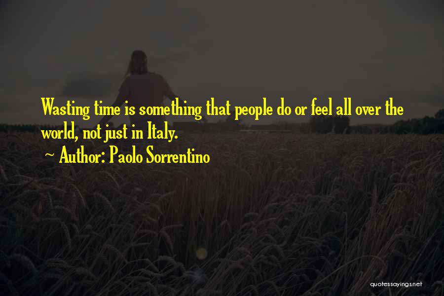 Paolo Sorrentino Quotes: Wasting Time Is Something That People Do Or Feel All Over The World, Not Just In Italy.