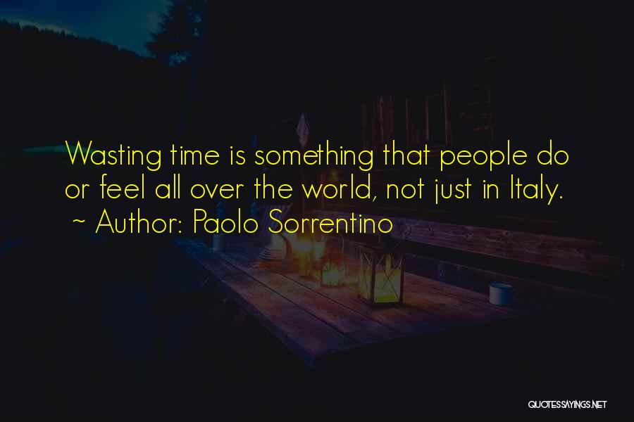 Paolo Sorrentino Quotes: Wasting Time Is Something That People Do Or Feel All Over The World, Not Just In Italy.