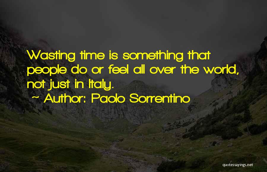 Paolo Sorrentino Quotes: Wasting Time Is Something That People Do Or Feel All Over The World, Not Just In Italy.