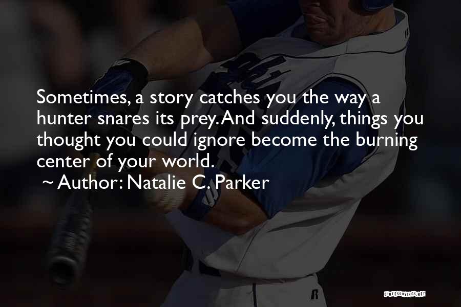 Natalie C. Parker Quotes: Sometimes, A Story Catches You The Way A Hunter Snares Its Prey. And Suddenly, Things You Thought You Could Ignore