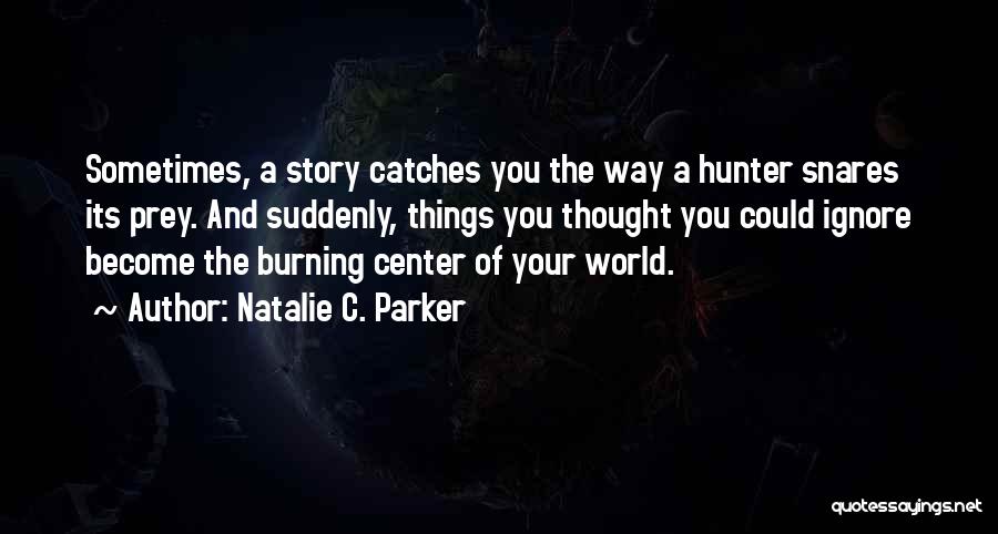 Natalie C. Parker Quotes: Sometimes, A Story Catches You The Way A Hunter Snares Its Prey. And Suddenly, Things You Thought You Could Ignore