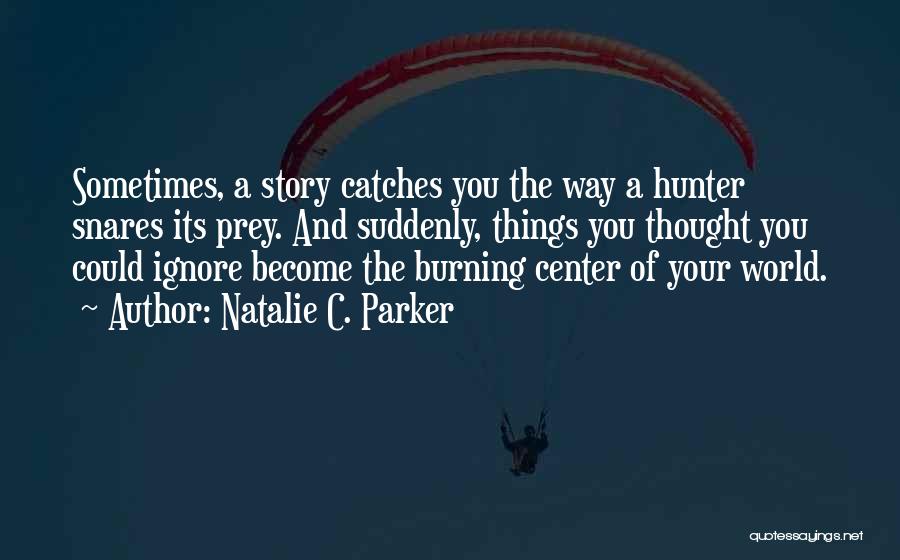 Natalie C. Parker Quotes: Sometimes, A Story Catches You The Way A Hunter Snares Its Prey. And Suddenly, Things You Thought You Could Ignore