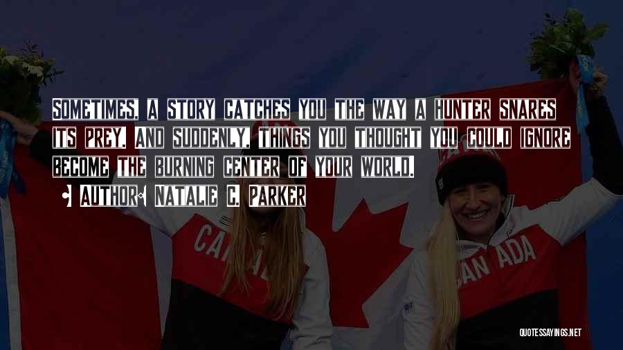 Natalie C. Parker Quotes: Sometimes, A Story Catches You The Way A Hunter Snares Its Prey. And Suddenly, Things You Thought You Could Ignore