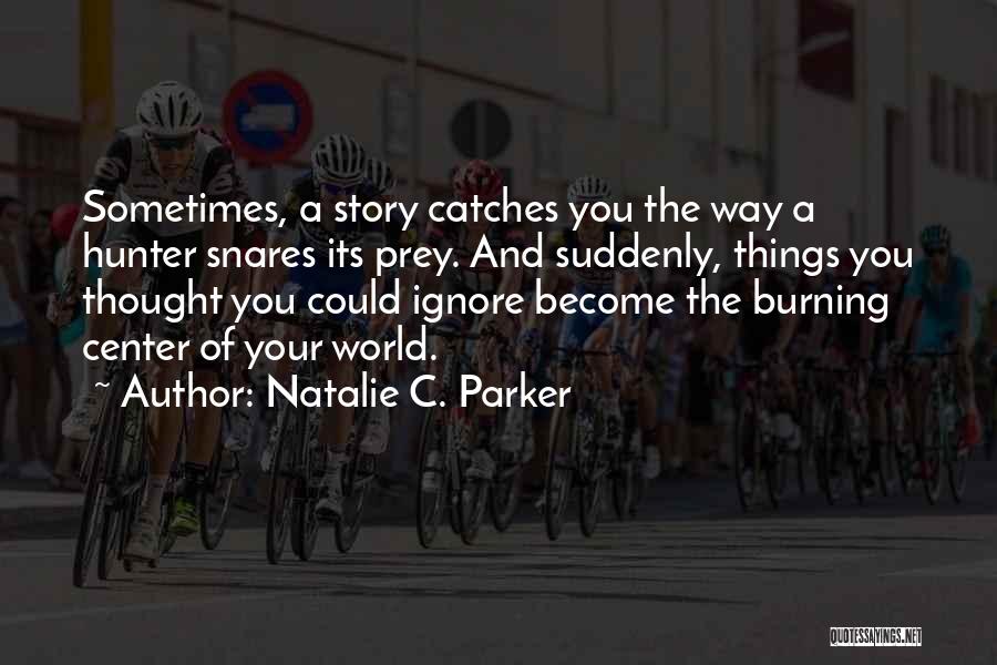 Natalie C. Parker Quotes: Sometimes, A Story Catches You The Way A Hunter Snares Its Prey. And Suddenly, Things You Thought You Could Ignore