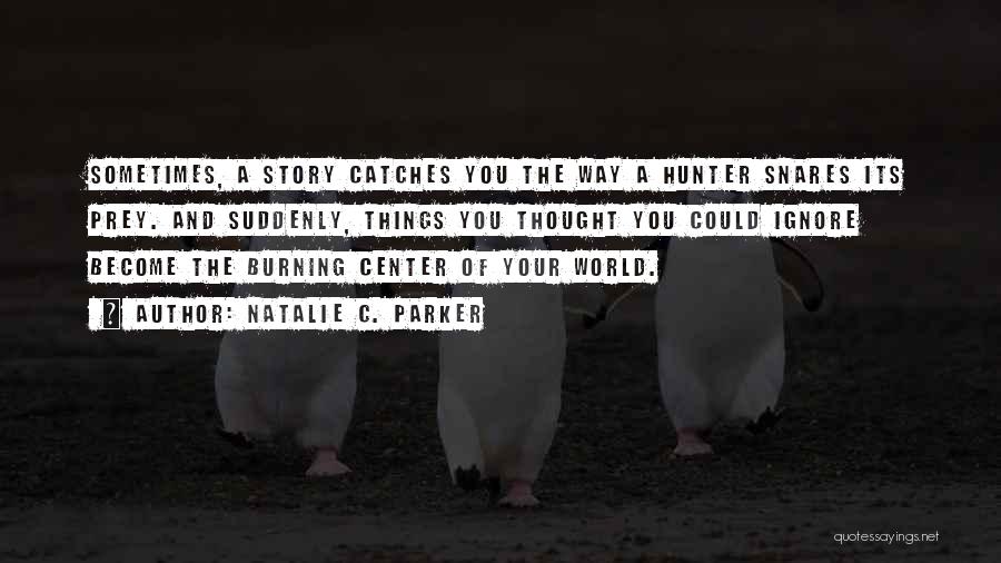 Natalie C. Parker Quotes: Sometimes, A Story Catches You The Way A Hunter Snares Its Prey. And Suddenly, Things You Thought You Could Ignore