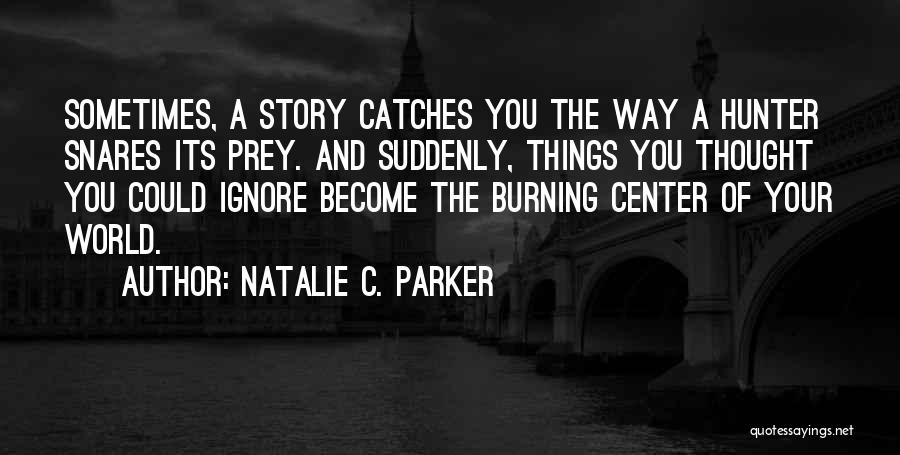 Natalie C. Parker Quotes: Sometimes, A Story Catches You The Way A Hunter Snares Its Prey. And Suddenly, Things You Thought You Could Ignore