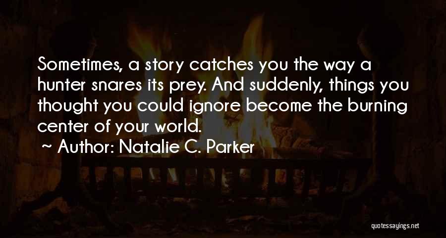 Natalie C. Parker Quotes: Sometimes, A Story Catches You The Way A Hunter Snares Its Prey. And Suddenly, Things You Thought You Could Ignore