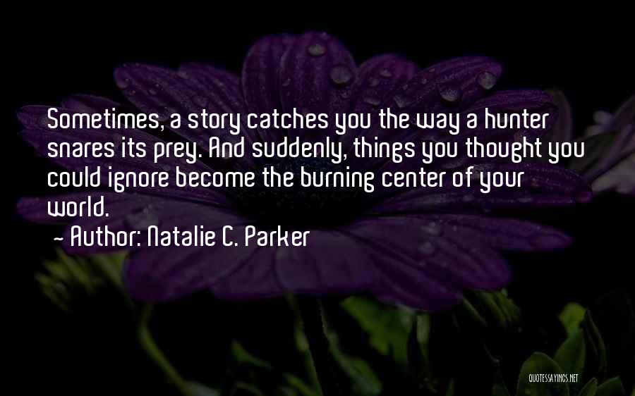 Natalie C. Parker Quotes: Sometimes, A Story Catches You The Way A Hunter Snares Its Prey. And Suddenly, Things You Thought You Could Ignore