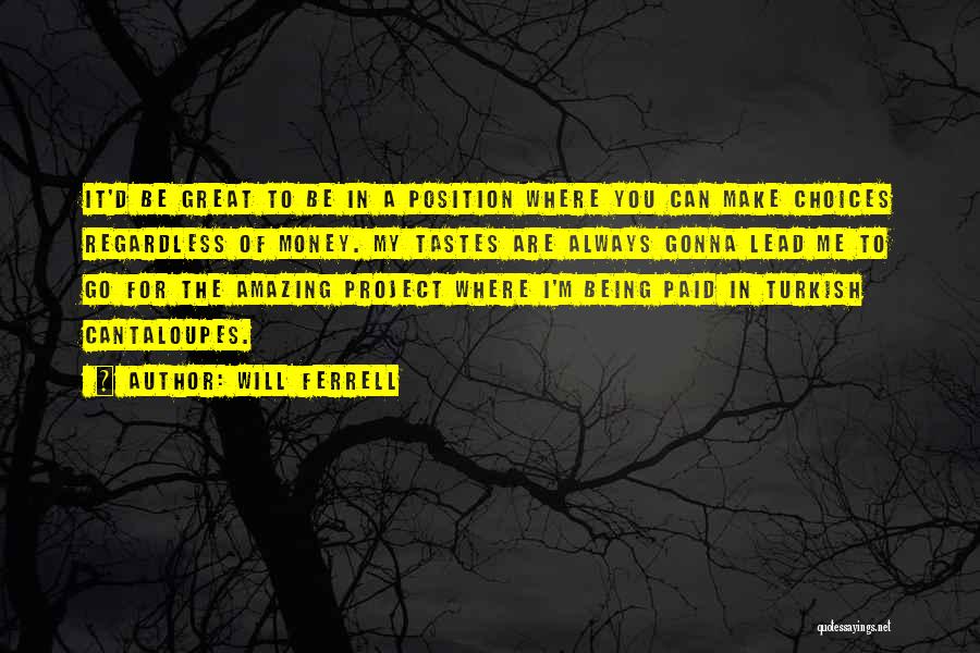Will Ferrell Quotes: It'd Be Great To Be In A Position Where You Can Make Choices Regardless Of Money. My Tastes Are Always