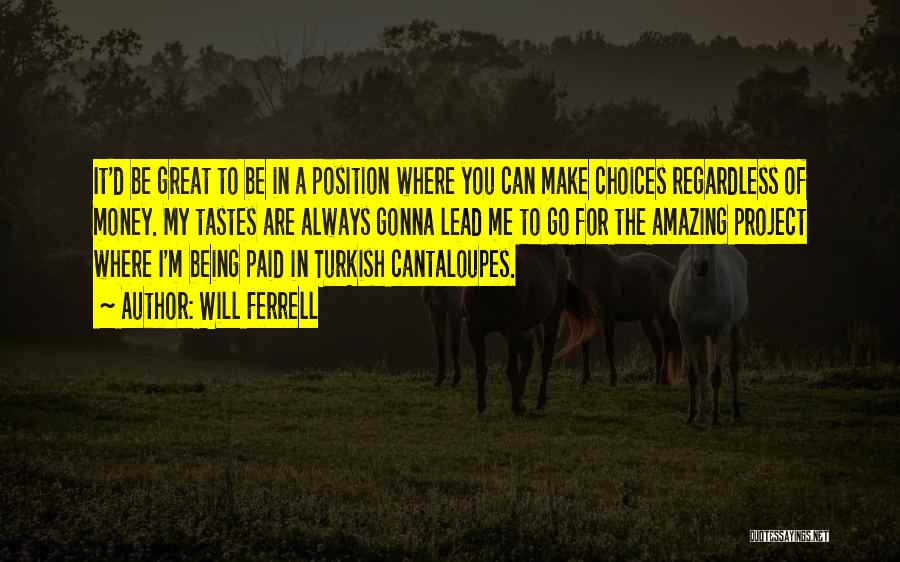 Will Ferrell Quotes: It'd Be Great To Be In A Position Where You Can Make Choices Regardless Of Money. My Tastes Are Always