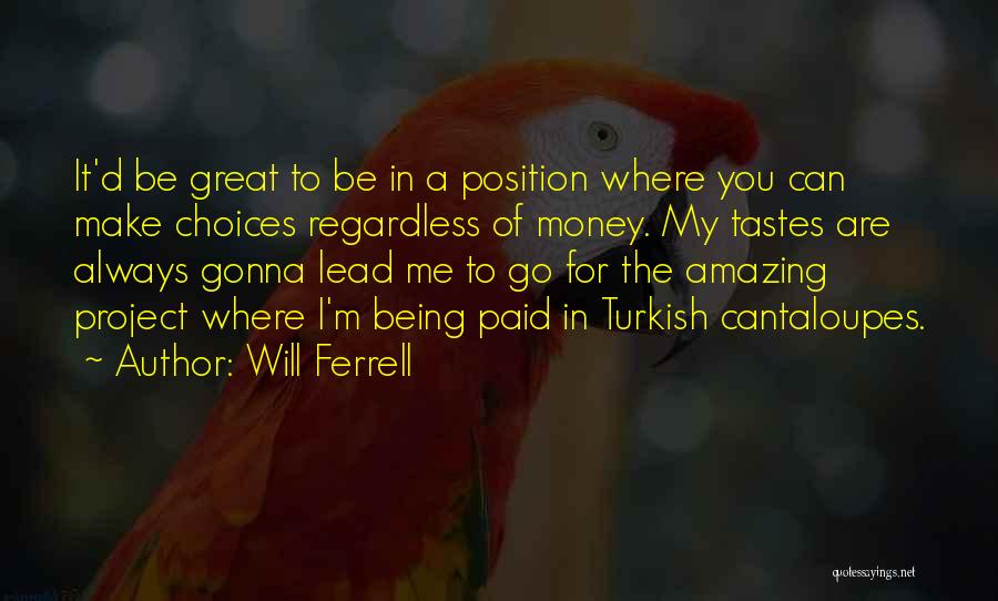 Will Ferrell Quotes: It'd Be Great To Be In A Position Where You Can Make Choices Regardless Of Money. My Tastes Are Always