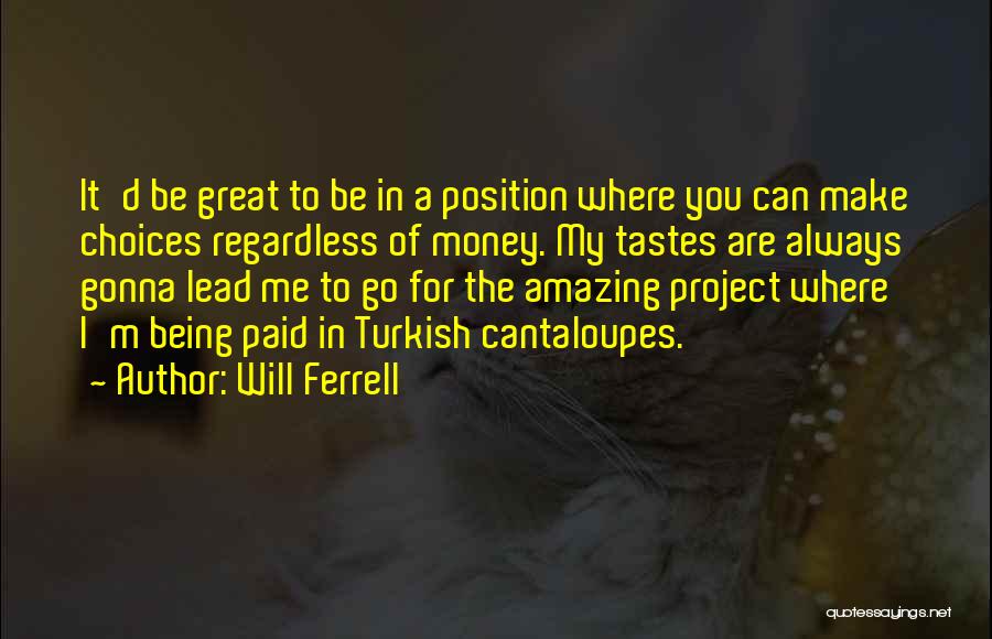 Will Ferrell Quotes: It'd Be Great To Be In A Position Where You Can Make Choices Regardless Of Money. My Tastes Are Always