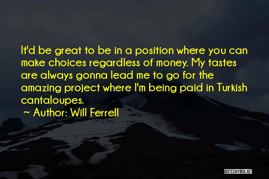 Will Ferrell Quotes: It'd Be Great To Be In A Position Where You Can Make Choices Regardless Of Money. My Tastes Are Always