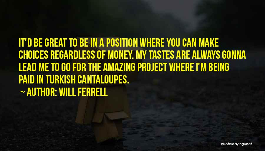 Will Ferrell Quotes: It'd Be Great To Be In A Position Where You Can Make Choices Regardless Of Money. My Tastes Are Always