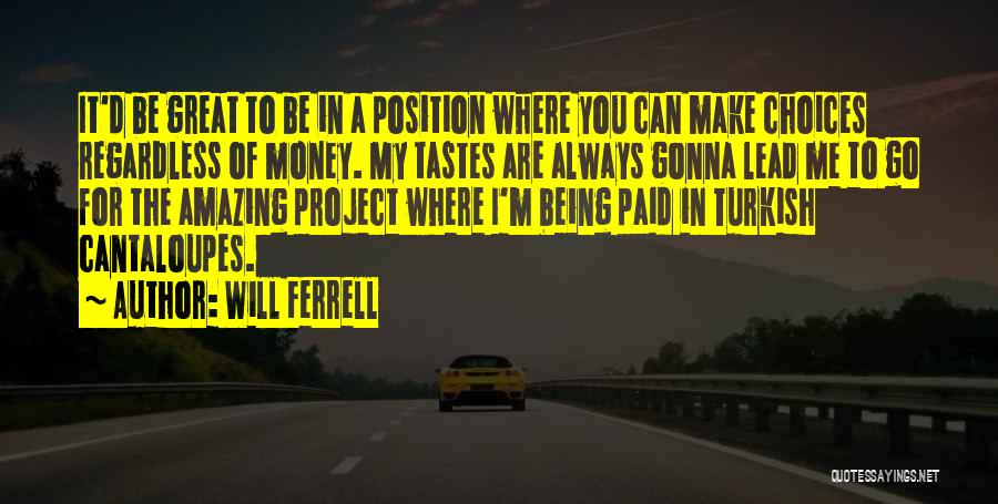 Will Ferrell Quotes: It'd Be Great To Be In A Position Where You Can Make Choices Regardless Of Money. My Tastes Are Always