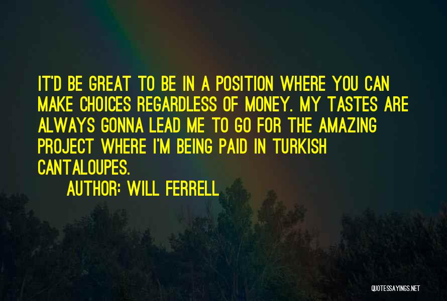 Will Ferrell Quotes: It'd Be Great To Be In A Position Where You Can Make Choices Regardless Of Money. My Tastes Are Always
