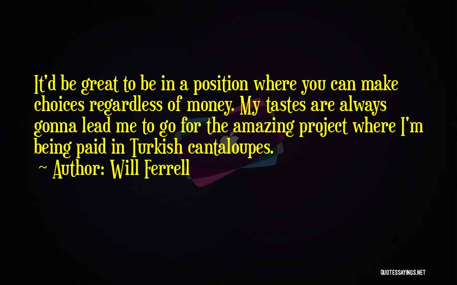 Will Ferrell Quotes: It'd Be Great To Be In A Position Where You Can Make Choices Regardless Of Money. My Tastes Are Always