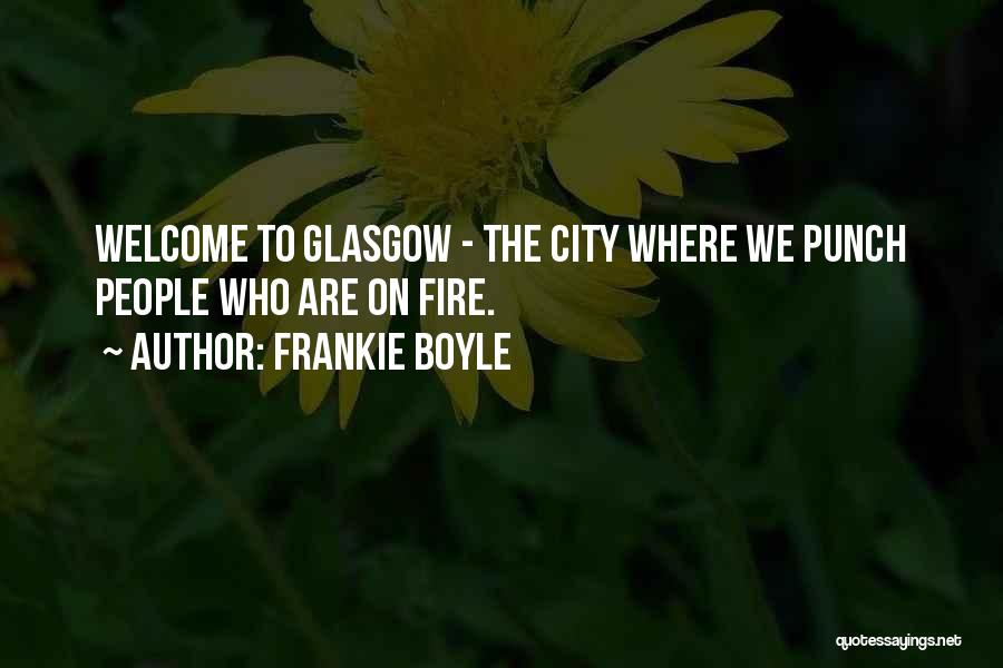 Frankie Boyle Quotes: Welcome To Glasgow - The City Where We Punch People Who Are On Fire.