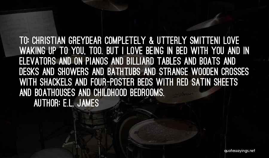 E.L. James Quotes: To: Christian Greydear Completely & Utterly Smitteni Love Waking Up To You, Too. But I Love Being In Bed With