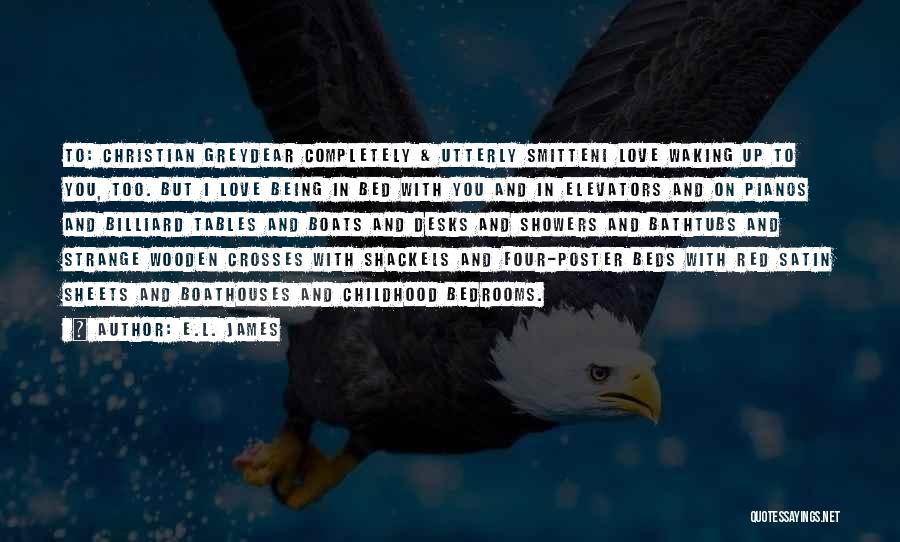 E.L. James Quotes: To: Christian Greydear Completely & Utterly Smitteni Love Waking Up To You, Too. But I Love Being In Bed With