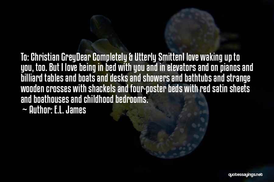 E.L. James Quotes: To: Christian Greydear Completely & Utterly Smitteni Love Waking Up To You, Too. But I Love Being In Bed With