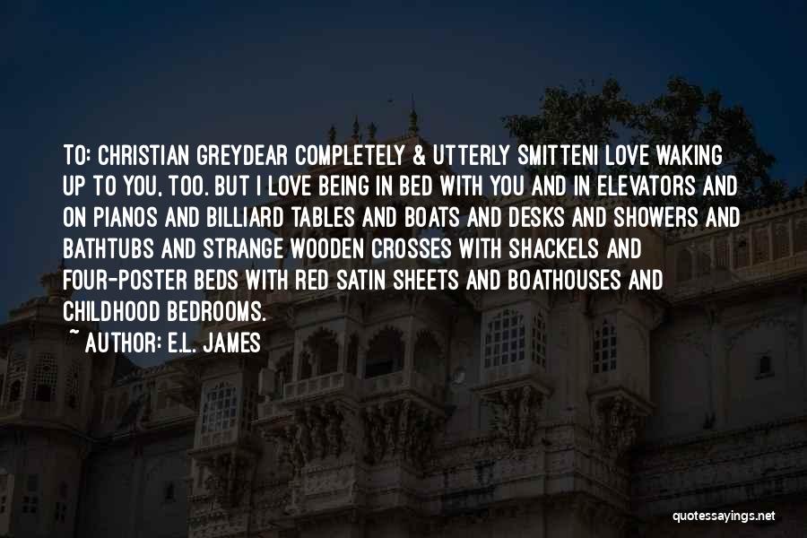 E.L. James Quotes: To: Christian Greydear Completely & Utterly Smitteni Love Waking Up To You, Too. But I Love Being In Bed With