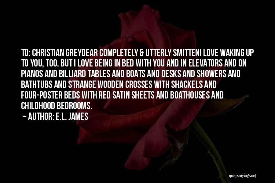 E.L. James Quotes: To: Christian Greydear Completely & Utterly Smitteni Love Waking Up To You, Too. But I Love Being In Bed With