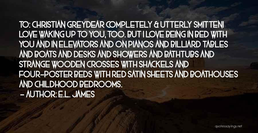 E.L. James Quotes: To: Christian Greydear Completely & Utterly Smitteni Love Waking Up To You, Too. But I Love Being In Bed With