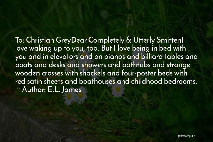 E.L. James Quotes: To: Christian Greydear Completely & Utterly Smitteni Love Waking Up To You, Too. But I Love Being In Bed With