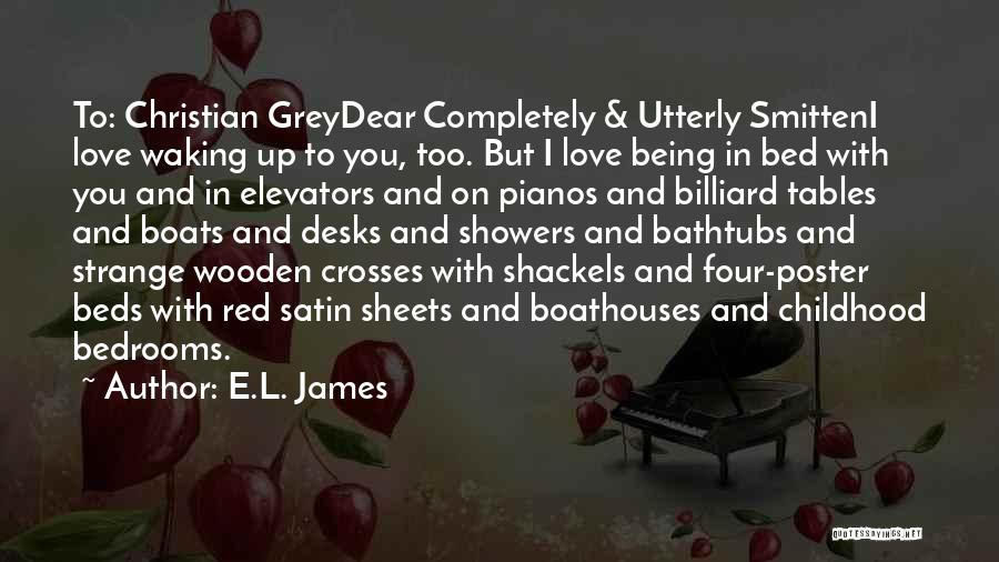 E.L. James Quotes: To: Christian Greydear Completely & Utterly Smitteni Love Waking Up To You, Too. But I Love Being In Bed With