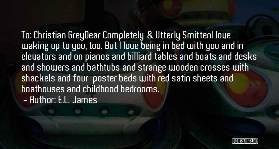 E.L. James Quotes: To: Christian Greydear Completely & Utterly Smitteni Love Waking Up To You, Too. But I Love Being In Bed With