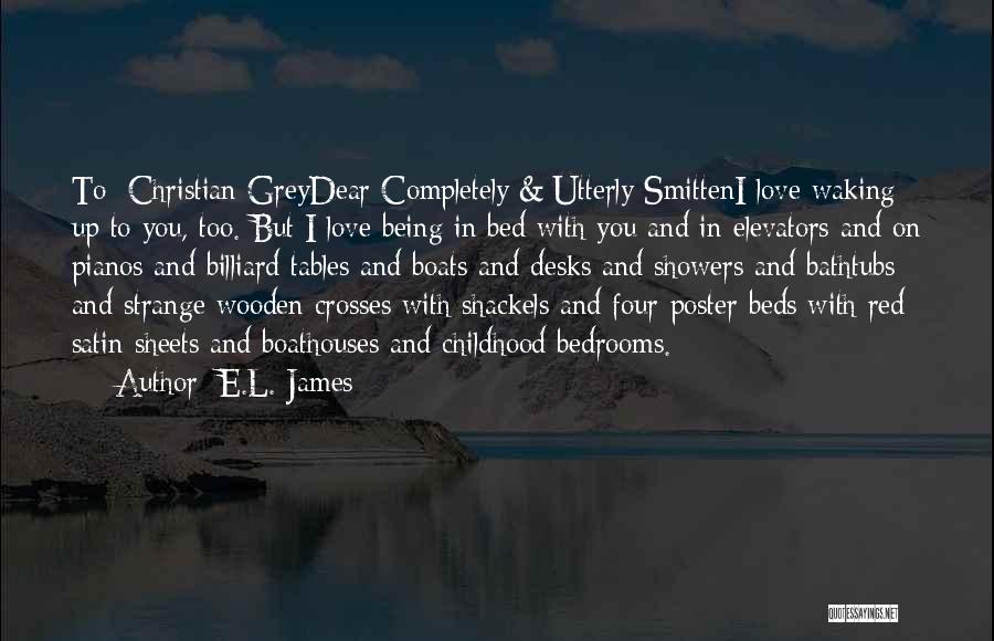 E.L. James Quotes: To: Christian Greydear Completely & Utterly Smitteni Love Waking Up To You, Too. But I Love Being In Bed With