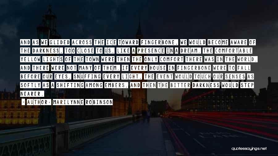 Marilynne Robinson Quotes: And As We Glided Across The Ice Toward Fingerbone, We Would Become Aware Of The Darkness, Too Close To Us,
