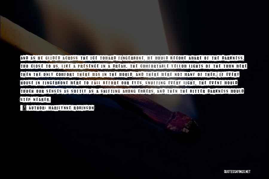 Marilynne Robinson Quotes: And As We Glided Across The Ice Toward Fingerbone, We Would Become Aware Of The Darkness, Too Close To Us,