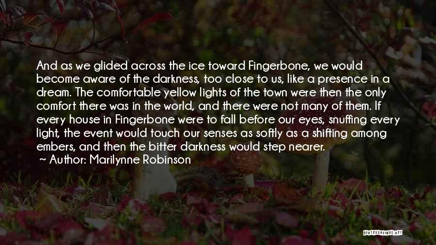 Marilynne Robinson Quotes: And As We Glided Across The Ice Toward Fingerbone, We Would Become Aware Of The Darkness, Too Close To Us,