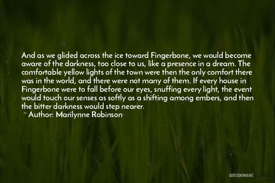 Marilynne Robinson Quotes: And As We Glided Across The Ice Toward Fingerbone, We Would Become Aware Of The Darkness, Too Close To Us,