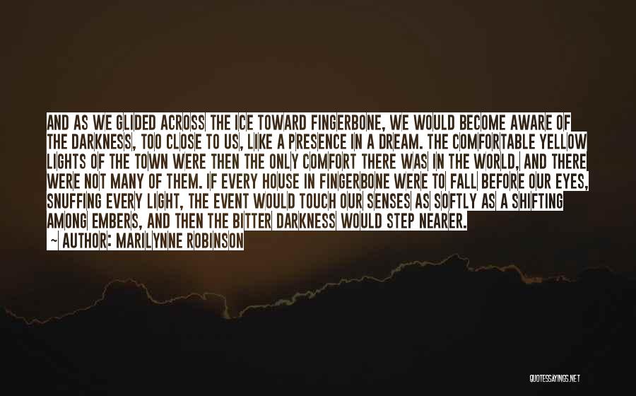 Marilynne Robinson Quotes: And As We Glided Across The Ice Toward Fingerbone, We Would Become Aware Of The Darkness, Too Close To Us,