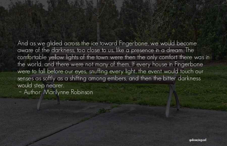 Marilynne Robinson Quotes: And As We Glided Across The Ice Toward Fingerbone, We Would Become Aware Of The Darkness, Too Close To Us,