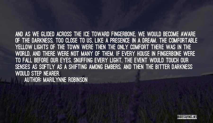 Marilynne Robinson Quotes: And As We Glided Across The Ice Toward Fingerbone, We Would Become Aware Of The Darkness, Too Close To Us,