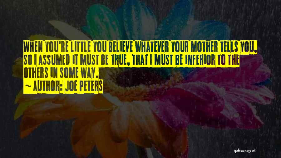 Joe Peters Quotes: When You're Little You Believe Whatever Your Mother Tells You, So I Assumed It Must Be True, That I Must