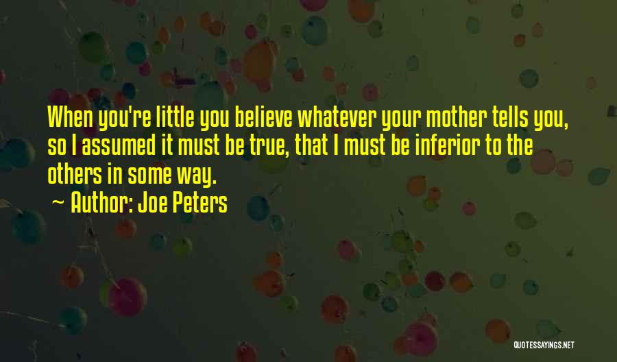 Joe Peters Quotes: When You're Little You Believe Whatever Your Mother Tells You, So I Assumed It Must Be True, That I Must