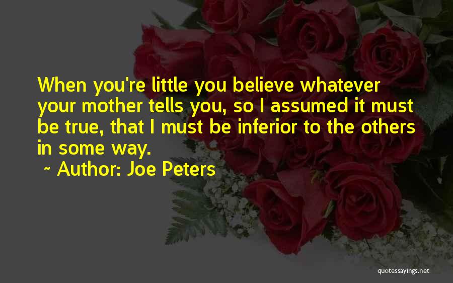 Joe Peters Quotes: When You're Little You Believe Whatever Your Mother Tells You, So I Assumed It Must Be True, That I Must